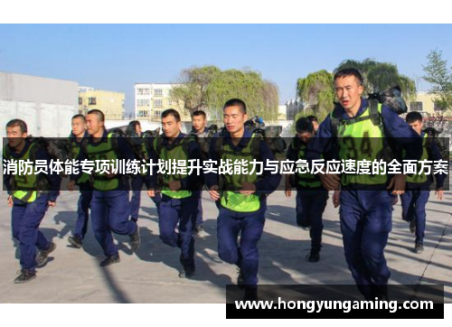 消防员体能专项训练计划提升实战能力与应急反应速度的全面方案
