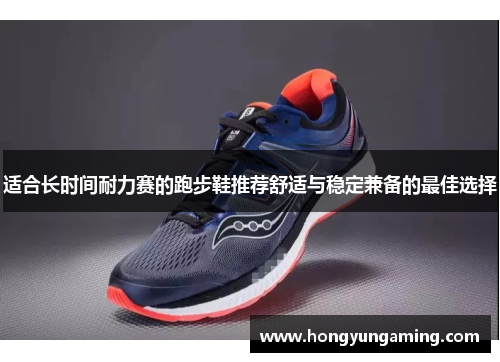 适合长时间耐力赛的跑步鞋推荐舒适与稳定兼备的最佳选择