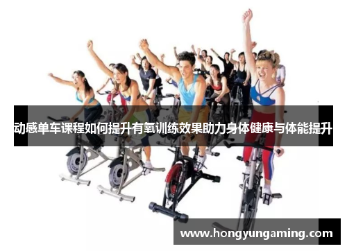 动感单车课程如何提升有氧训练效果助力身体健康与体能提升